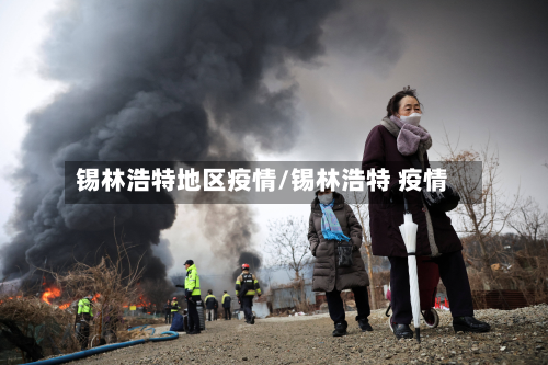 锡林浩特地区疫情/锡林浩特 疫情-第3张图片