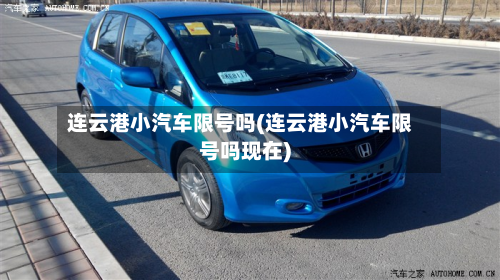 连云港小汽车限号吗(连云港小汽车限号吗现在)
