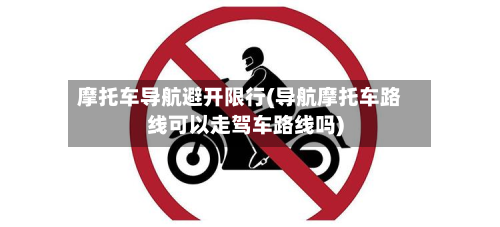 摩托车导航避开限行(导航摩托车路线可以走驾车路线吗)