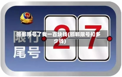 邯郸限号了我一百块钱(邯郸限号扣多少钱)-第3张图片
