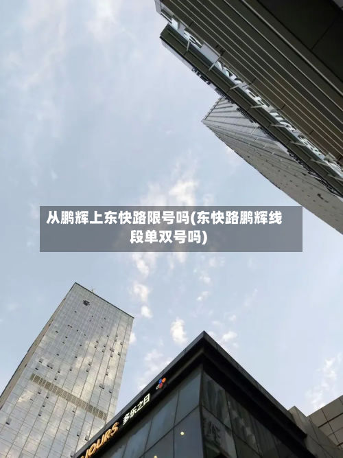 从鹏辉上东快路限号吗(东快路鹏辉线段单双号吗)