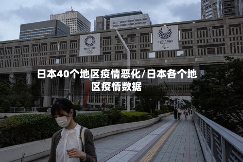 日本40个地区疫情恶化/日本各个地区疫情数据