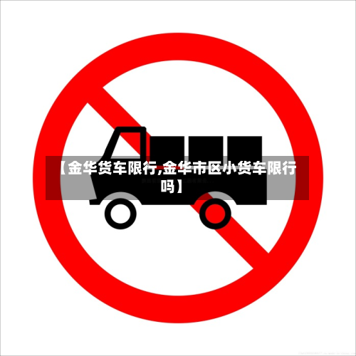 【金华货车限行,金华市区小货车限行吗】