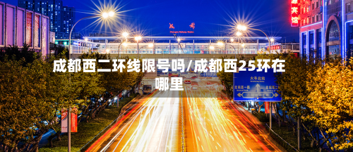 成都西二环线限号吗/成都西25环在哪里