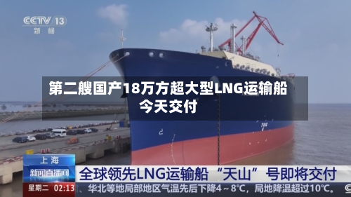 第二艘国产18万方超大型LNG运输船今天交付-第2张图片