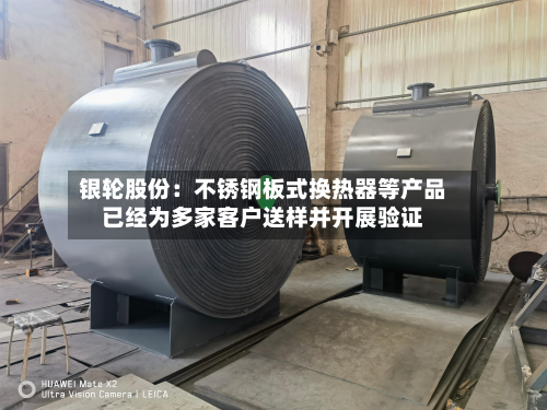 银轮股份：不锈钢板式换热器等产品已经为多家客户送样并开展验证-第2张图片