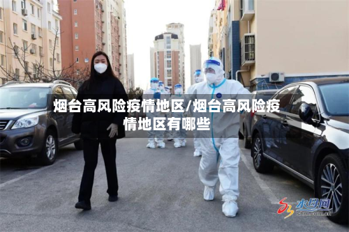 烟台高风险疫情地区/烟台高风险疫情地区有哪些-第2张图片