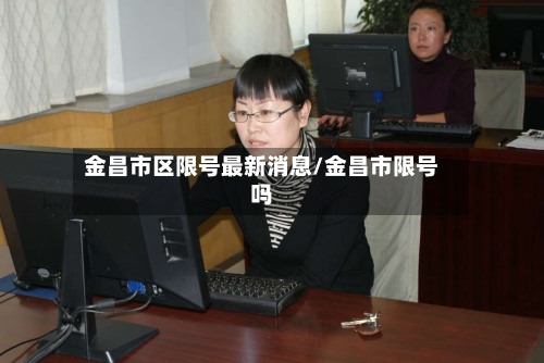金昌市区限号最新消息/金昌市限号吗