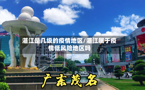 湛江是几级的疫情地区/湛江属于疫情低风险地区吗