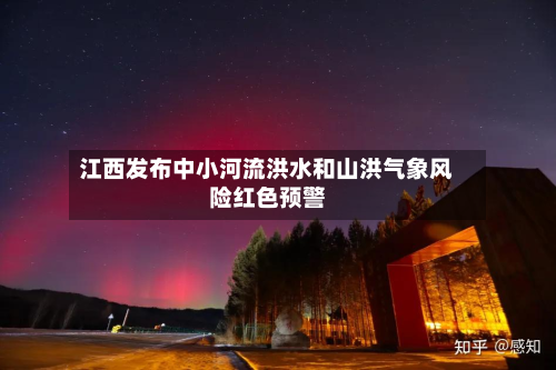 江西发布中小河流洪水和山洪气象风险红色预警-第2张图片