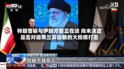 特朗普称与伊朗方面正在谈 尚未决定是否对德黑兰发动新的大规模打击