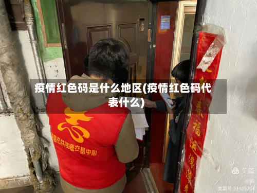 疫情红色码是什么地区(疫情红色码代表什么)-第2张图片