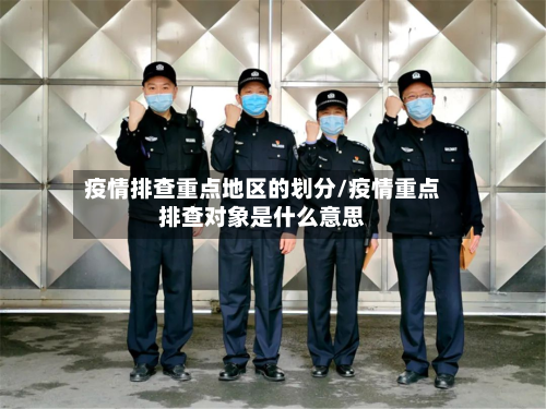 疫情排查重点地区的划分/疫情重点排查对象是什么意思
