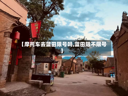 【摩托车去蓝田限号吗,蓝田限不限号】