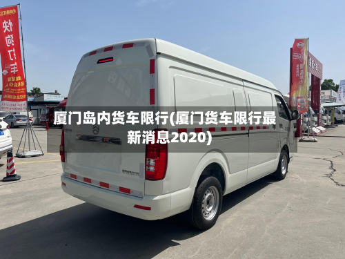 厦门岛内货车限行(厦门货车限行最新消息2020)
