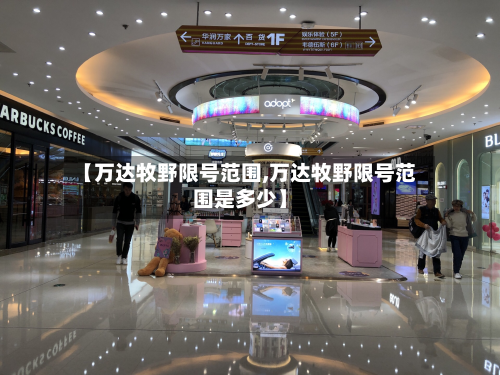 【万达牧野限号范围,万达牧野限号范围是多少】-第2张图片