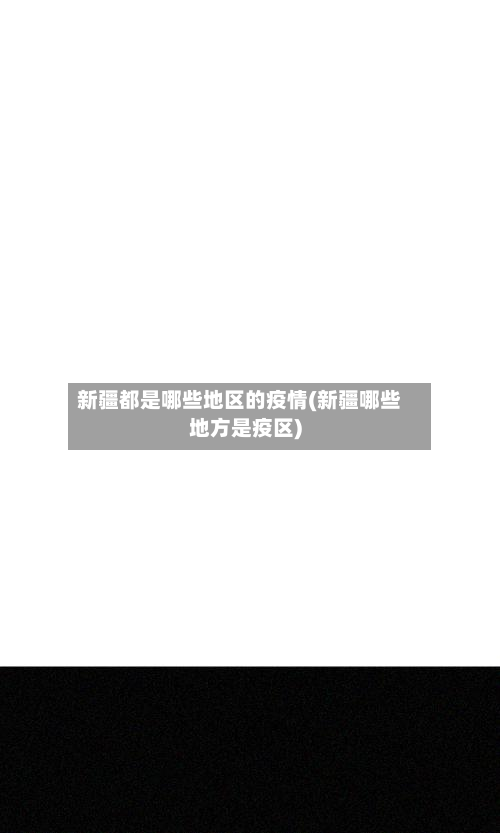 新疆都是哪些地区的疫情(新疆哪些地方是疫区)-第3张图片