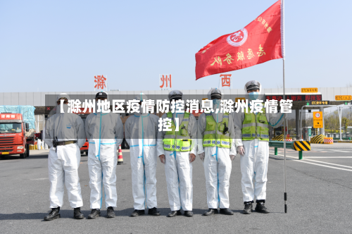 【滁州地区疫情防控消息,滁州疫情管控】-第2张图片