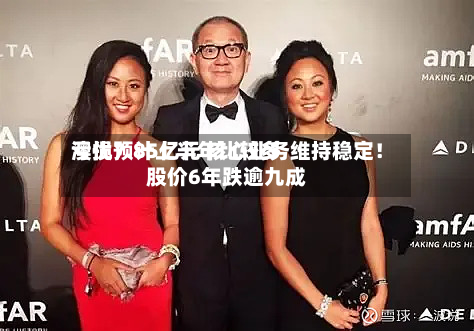 澳优预计上半年比较多
亏损7.85亿元 核心业务维持稳定!股价6年跌逾九成