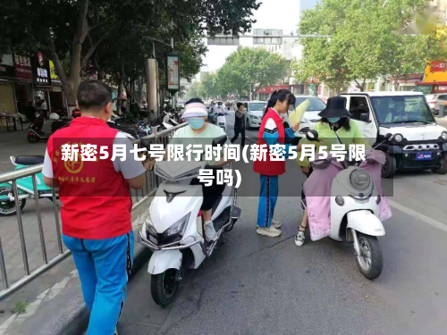 新密5月七号限行时间(新密5月5号限号吗)-第3张图片