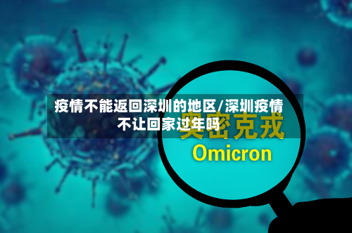 疫情不能返回深圳的地区/深圳疫情不让回家过年吗