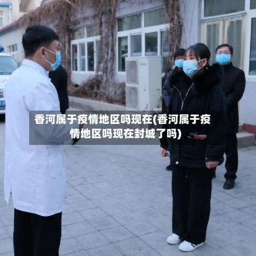 香河属于疫情地区吗现在(香河属于疫情地区吗现在封城了吗)-第2张图片