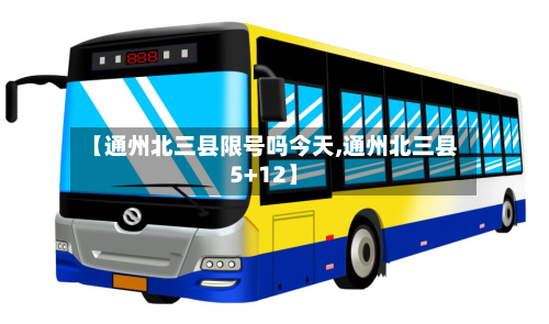 【通州北三县限号吗今天,通州北三县5+12】