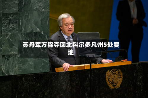 苏丹军方称夺回北科尔多凡州5处要地-第2张图片
