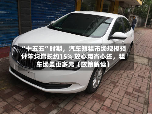 “十五五	”时期，汽车短租市场规模预计年均增长约15% 放心用省心还	，租车场景更多元（政策解读）-第2张图片