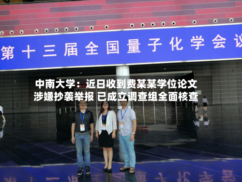 中南大学：近日收到费某某学位论文涉嫌抄袭举报 已成立调查组全面核查