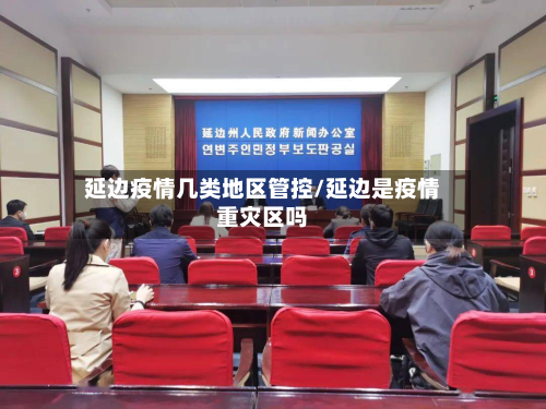 延边疫情几类地区管控/延边是疫情重灾区吗