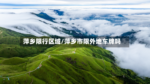 萍乡限行区域/萍乡市限外地车牌吗-第2张图片