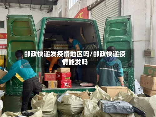邮政快递发疫情地区吗/邮政快递疫情能发吗-第2张图片