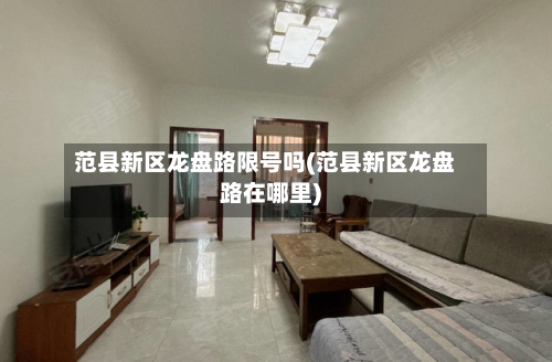 范县新区龙盘路限号吗(范县新区龙盘路在哪里)-第2张图片