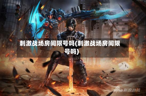 刺激战场房间限号吗(刺激战场房间限号吗)