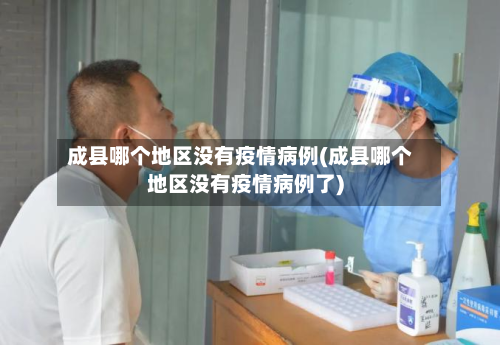 成县哪个地区没有疫情病例(成县哪个地区没有疫情病例了)