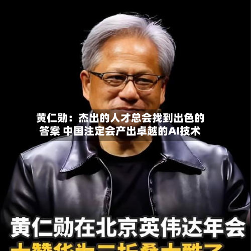 黄仁勋：杰出的人才总会找到出色的答案 中国注定会产出卓越的AI技术