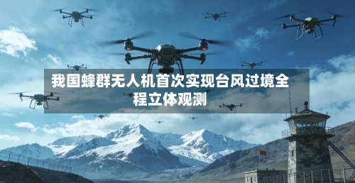 我国蜂群无人机首次实现台风过境全程立体观测-第2张图片