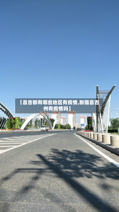 【昌吉都有哪些地区有疫情,新疆昌吉州有疫情吗】