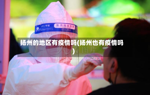 扬州的地区有疫情吗(扬州也有疫情吗)-第2张图片