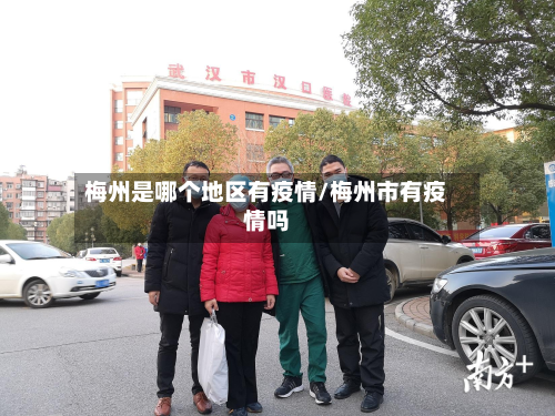 梅州是哪个地区有疫情/梅州市有疫情吗
