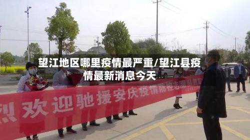 望江地区哪里疫情最严重/望江县疫情最新消息今天-第2张图片