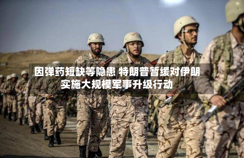因弹药短缺等隐患 特朗普暂缓对伊朗实施大规模军事升级行动