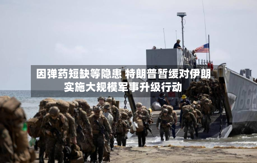 因弹药短缺等隐患 特朗普暂缓对伊朗实施大规模军事升级行动-第2张图片