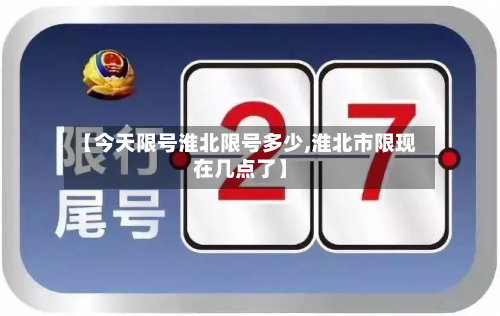【今天限号淮北限号多少,淮北市限现在几点了】-第2张图片