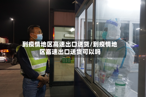 到疫情地区高速出口送货/到疫情地区高速出口送货可以吗