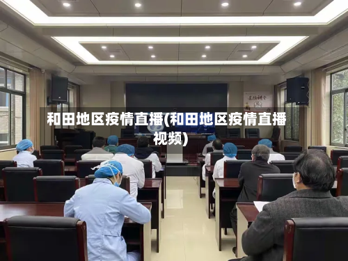 和田地区疫情直播(和田地区疫情直播视频)-第3张图片