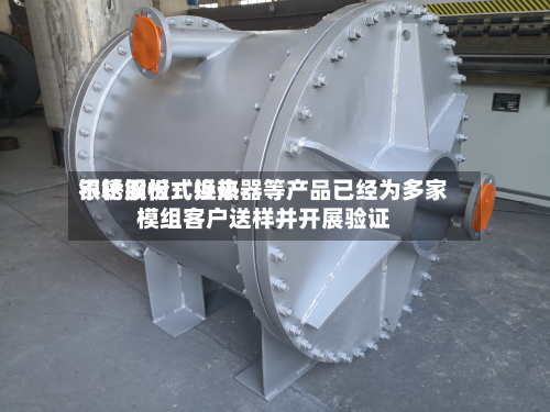 银轮股份：近来不锈钢板式换热器等产品已经为多家模组客户送样并开展验证-第1张图片