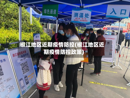 椒江地区近期疫情防控(椒江地区近期疫情防控政策)