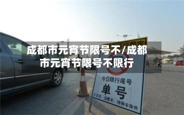 成都市元宵节限号不/成都市元宵节限号不限行-第2张图片